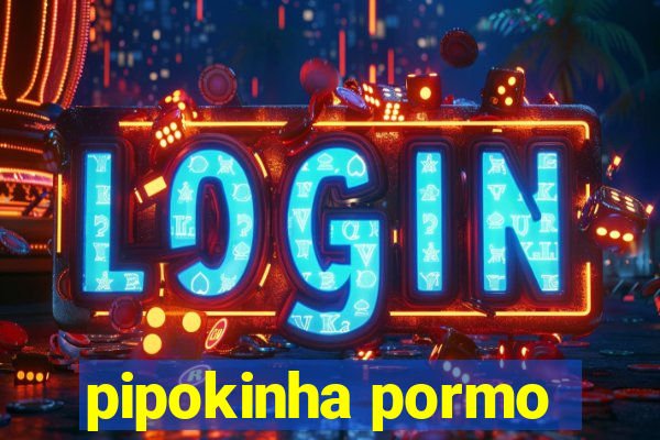 pipokinha pormo